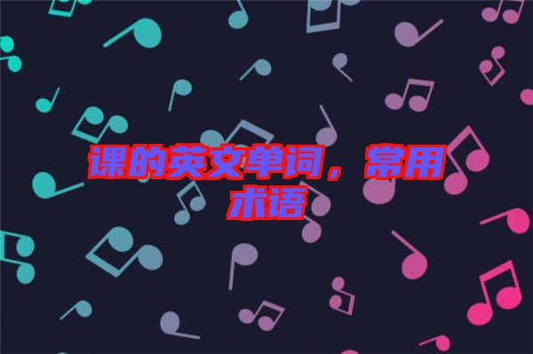 課的英文單詞,常用術(shù)語(yǔ)