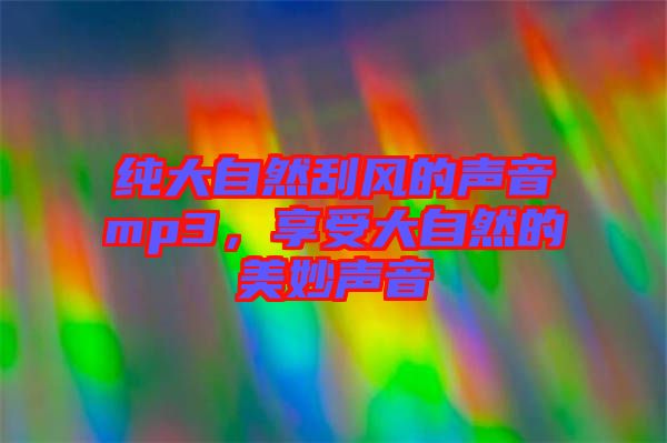 純大自然刮風的聲音mp3,享受大自然的美妙聲音