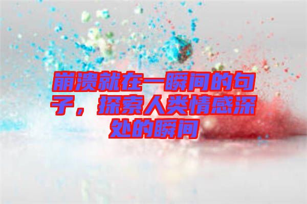 崩潰就在一瞬間的句子,探索人類情感深處的瞬間