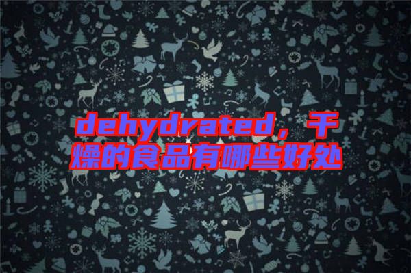 dehydrated,干燥的食品有哪些好處