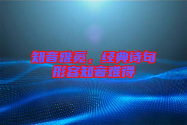 知音難覓，經典詩句形容知音難得