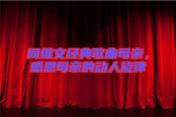 閻維文經(jīng)典歌曲母親,感恩母親的動人旋律