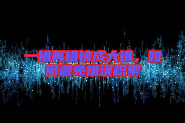 一錯再錯鑄成大錯,如何避免錯誤積累
