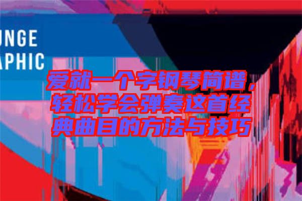 愛就一個字鋼琴簡譜,輕松學會彈奏這首經典曲目的方法與技巧