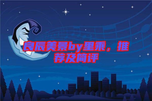 良辰美景by里乘,推薦及簡評