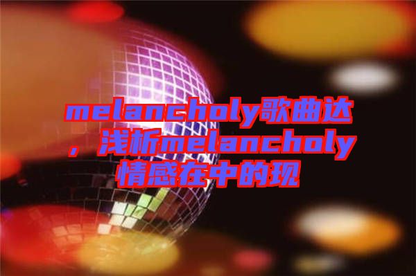 melancholy歌曲達(dá),淺析melancholy情感在中的現(xiàn)