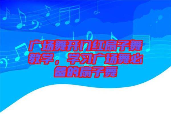廣場舞開門紅扇子舞教學(xué),學(xué)習(xí)廣場舞必備的扇子舞