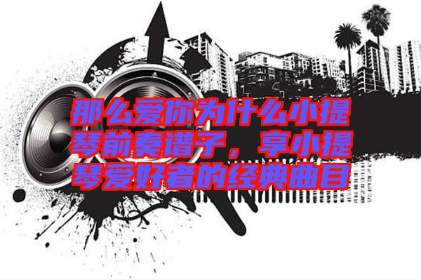 那么愛你為什么小提琴前奏譜子,享小提琴愛好者的經典曲目