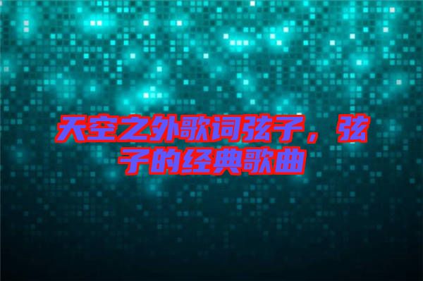天空之外歌詞弦子,弦子的經(jīng)典歌曲