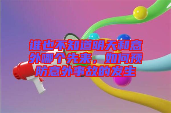 誰也不知道明天和意外哪個先來，如何預(yù)防意外事故的發(fā)生