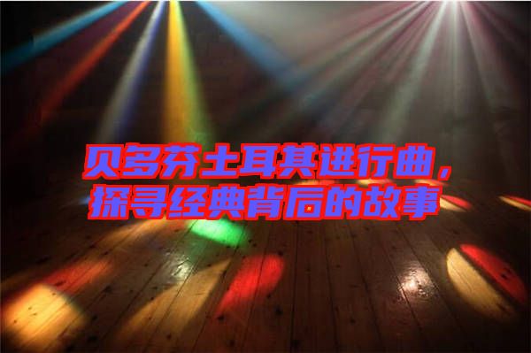 貝多芬土耳其進(jìn)行曲,探尋經(jīng)典背后的故事