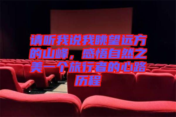請(qǐng)聽(tīng)我說(shuō)我眺望遠(yuǎn)方的山峰,感悟自然之美一個(gè)旅行者的心路歷程