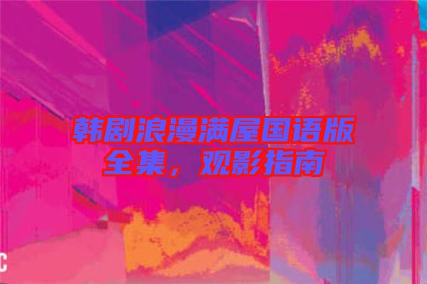 韓劇浪漫滿屋國語版全集,觀影指南