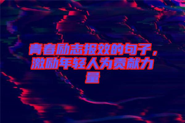 青春勵志報效的句子,激勵年輕人為貢獻力量