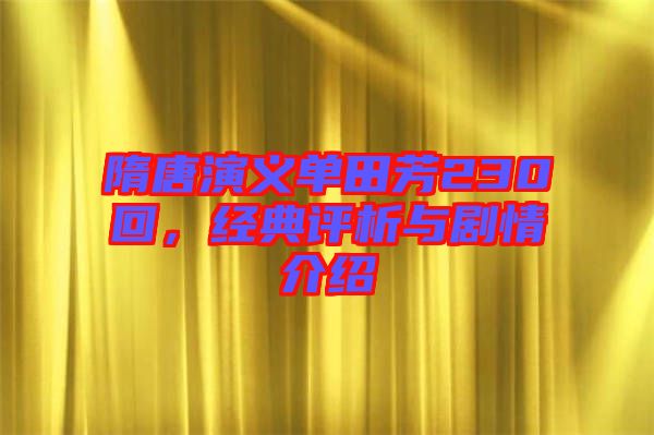 隋唐演義單田芳230回,經(jīng)典評析與劇情介紹