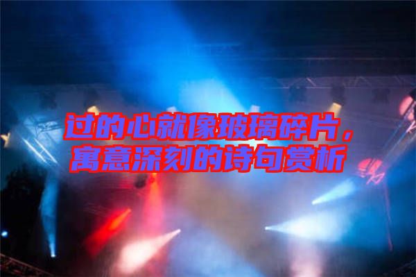 過的心就像玻璃碎片，寓意深刻的詩句賞析
