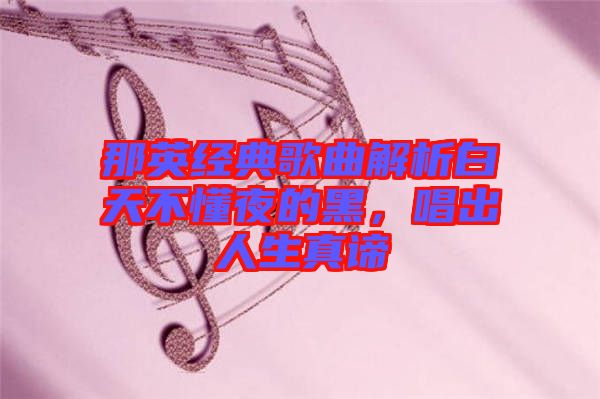 那英經典歌曲解析白天不懂夜的黑,唱出人生真諦