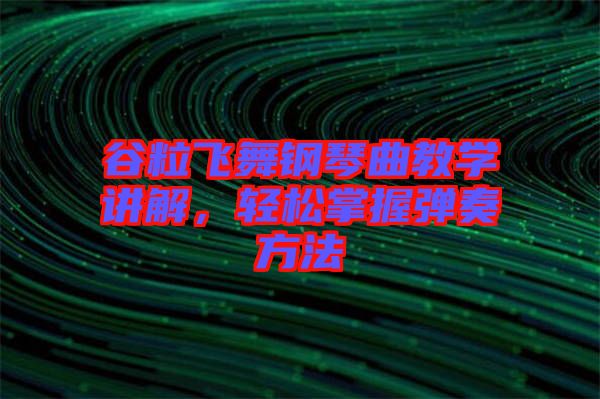谷粒飛舞鋼琴曲教學(xué)講解,輕松掌握彈奏方法
