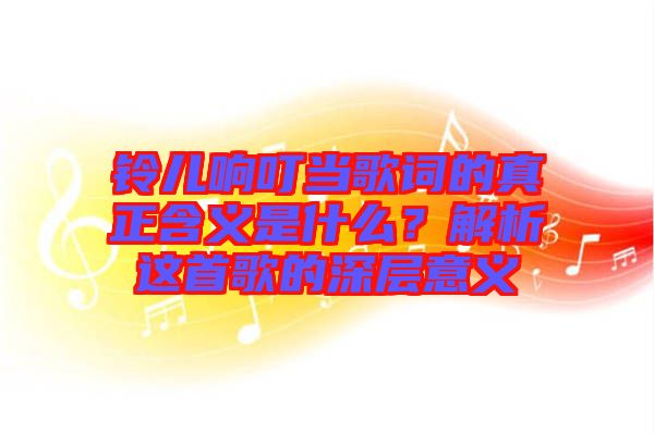 鈴兒響叮當歌詞的真正含義是什么?解析這首歌的深層意義