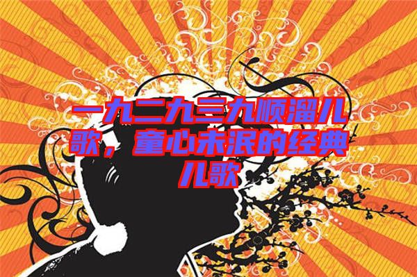 一九二九三九順溜兒歌,童心未泯的經(jīng)典兒歌