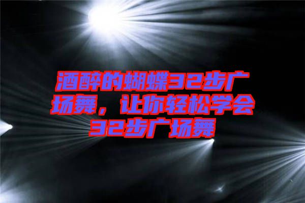 酒醉的蝴蝶32步廣場(chǎng)舞,讓你輕松學(xué)會(huì)32步廣場(chǎng)舞