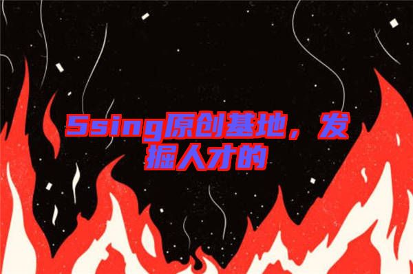 5sing原創(chuàng)基地,發(fā)掘人才的