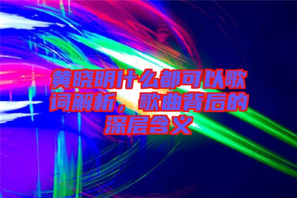 黃曉明什么都可以歌詞解析,歌曲背后的深層含義