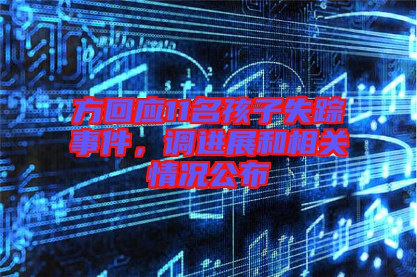 方回應(yīng)11名孩子失蹤事件,調(diào)進(jìn)展和相關(guān)情況公布