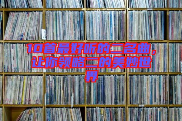 10首最好聽的二名曲,讓你領略二的美妙世界