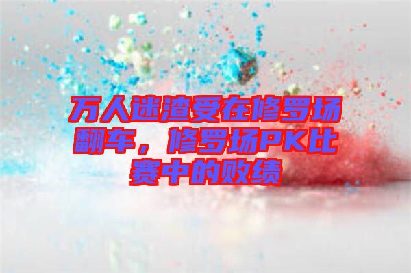 萬人迷渣受在修羅場翻車,修羅場PK比賽中的敗績