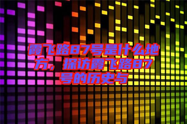 霞飛路87號是什么地方,探訪霞飛路87號的歷史與