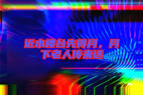 近水樓臺先得月,月下老人傳來話