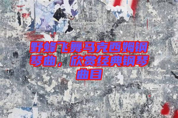 野蜂飛舞馬克西姆鋼琴曲,欣賞經典鋼琴曲目