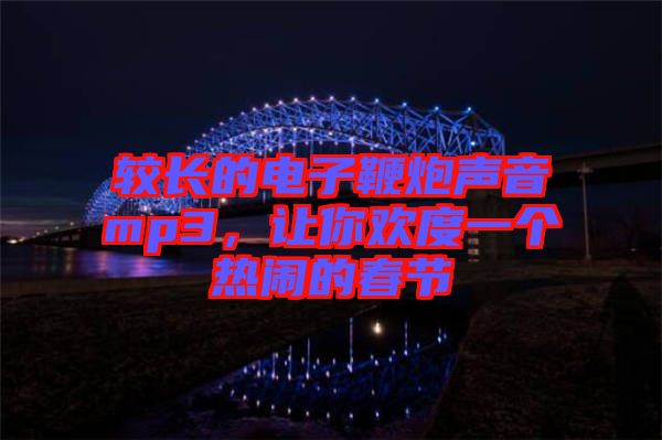 較長的電子鞭炮聲音mp3,讓你歡度一個熱鬧的春節