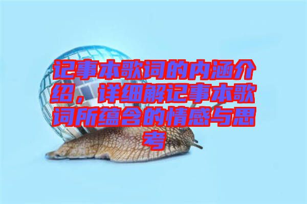 記事本歌詞的內(nèi)涵介紹,詳細(xì)解記事本歌詞所蘊(yùn)含的情感與思考