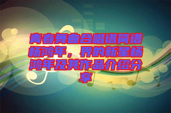 青春舞曲合唱譜簡譜楊鴻年,界的新星楊鴻年及其作品介紹分享