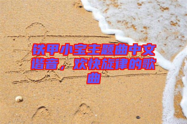 鐵甲小寶主題曲中文諧音,歡快旋律的歌曲