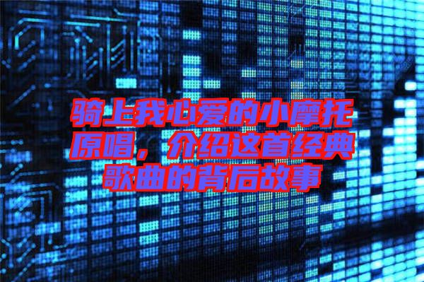 騎上我心愛的小摩托原唱,介紹這首經(jīng)典歌曲的背后故事