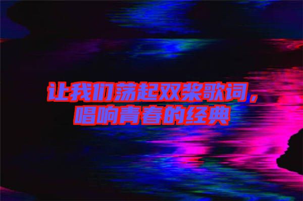 讓我們蕩起雙槳歌詞,唱響青春的經(jīng)典