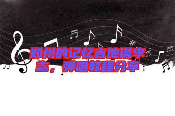 鄭州的記憶吉他譜李志,彈唱教程分享