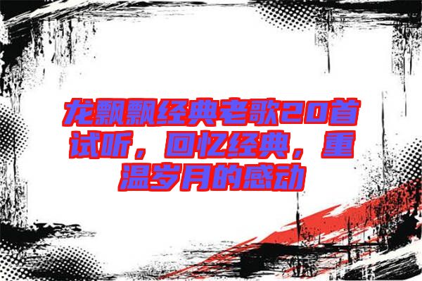 龍飄飄經典老歌20首試聽,回憶經典,重溫歲月的感動