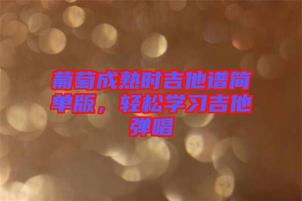 葡萄成熟時吉他譜簡單版,輕松學習吉他彈唱