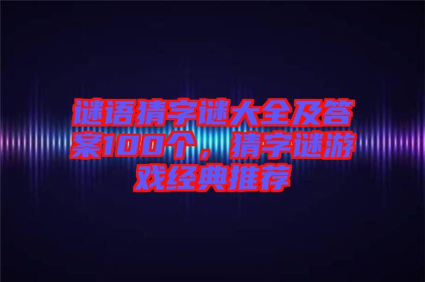 謎語猜字謎大全及答案100個,猜字謎游戲經(jīng)典推薦