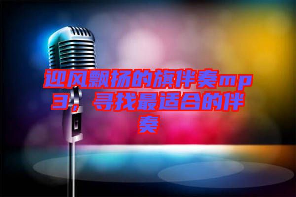 迎風(fēng)飄揚(yáng)的旗伴奏mp3,尋找最適合的伴奏