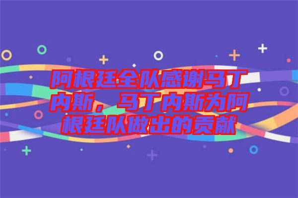 阿根廷全隊感謝馬丁內(nèi)斯,馬丁內(nèi)斯為阿根廷隊做出的貢獻