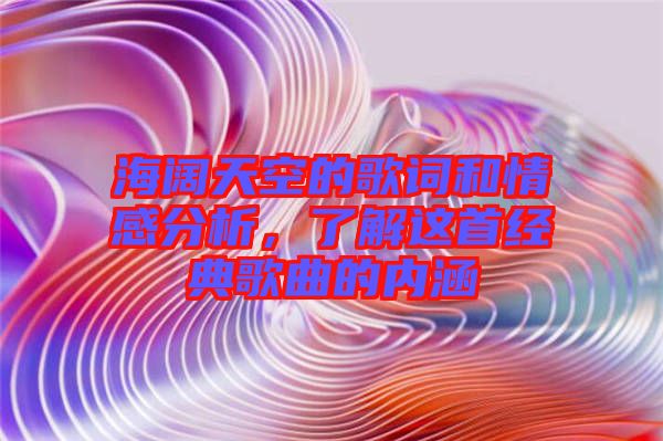 海闊天空的歌詞和情感分析，了解這首經典歌曲的內涵
