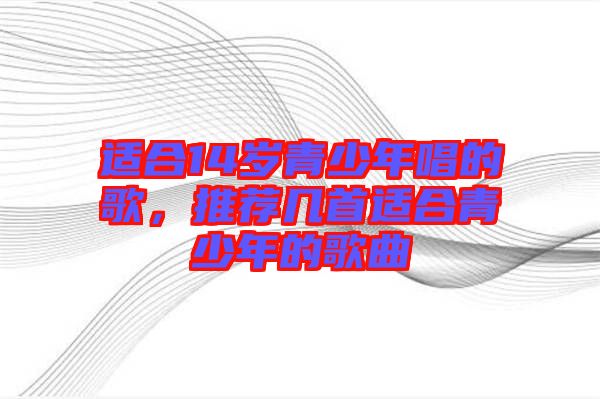 適合14歲青少年唱的歌，推薦幾首適合青少年的歌曲