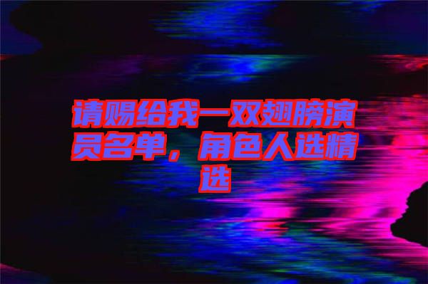 請賜給我一雙翅膀演員名單,角色人選精選