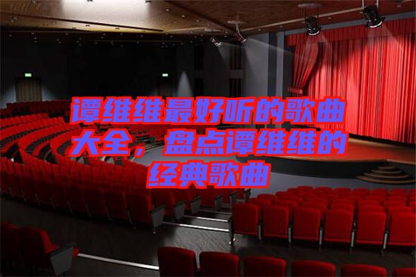 譚維維最好聽(tīng)的歌曲大全,盤(pán)點(diǎn)譚維維的經(jīng)典歌曲