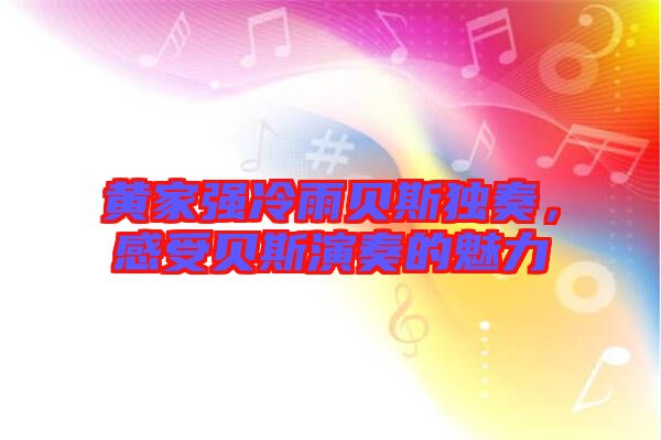 黃家強冷雨貝斯獨奏,感受貝斯演奏的魅力